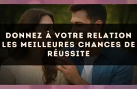 Donnez à votre relation les meilleures chances de réussite