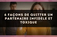 6 façons de quitter un partenaire infidèle et toxique