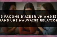3 façons d'aider un ami(e) dans une mauvaise relation