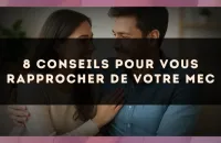 8 conseils pour vous rapprocher de votre mec