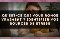 Qu'est-ce qui vous ronge vraiment ? identifier vos sources de stress