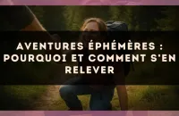 Aventures éphémères : pourquoi et comment s’en relever