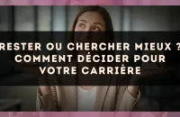Rester ou chercher mieux ? comment décider pour votre carrière