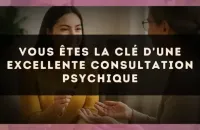 Vous êtes la clé d'une excellente consultation psychique