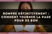 Rompre définitivement : comment tourner la page pour de bon