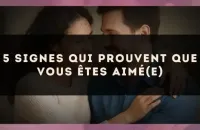 5 signes qui prouvent que vous êtes aimé(e)