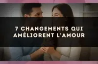 7 changements qui améliorent l'amour