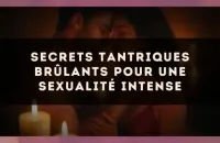 Secrets tantriques brûlants pour une sexualité intense