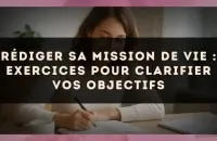 🧭 Rédiger sa mission de vie : exercices pour clarifier vos objectifs