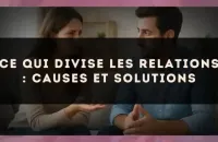 Ce qui divise les relations : causes et solutions