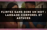 Flirtez sans dire un mot : langage corporel et astuces