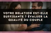Votre relation est-elle suffisante ? Évaluer la qualité du couple