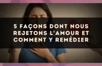 5 façons dont nous rejetons l'amour et comment y remédier