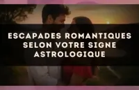 Escapades romantiques selon votre signe astrologique