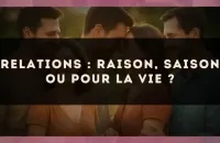 Relations : raison, saison ou pour la vie ?