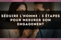 ❤️‍🔥 Séduire l'homme : 3 étapes pour mesurer son engagement