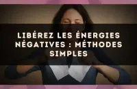 Libérez les énergies négatives : méthodes simples