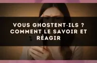 Vous ghostent?ils ? Comment le savoir et réagir