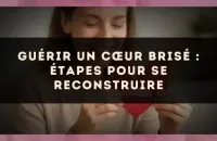 Guérir un cœur brisé : étapes pour se reconstruire