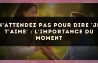 N'attendez pas pour dire 'je t'aime' : l'importance du moment