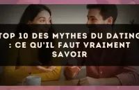 Top 10 des mythes du dating : ce qu'il faut vraiment savoir