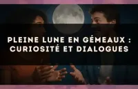 Pleine lune en Gémeaux : curiosité et dialogues