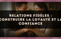 Relations fidèles : construire la loyauté et la confiance
