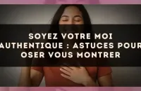 Soyez votre moi authentique : astuces pour oser vous montrer