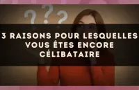 3 raisons pour lesquelles vous êtes encore célibataire
