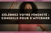 Célébrez votre féminité : conseils pour s'affirmer