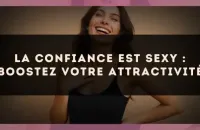 La confiance est sexy : boostez votre attractivité