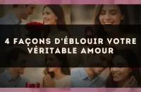 4 façons d'éblouir votre véritable amour