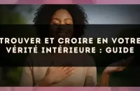 Trouver et croire en votre vérité intérieure : guide