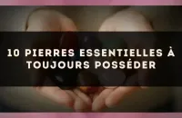 10 pierres essentielles à toujours posséder