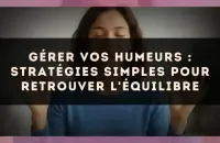 Gérer vos humeurs : stratégies simples pour retrouver l'équilibre