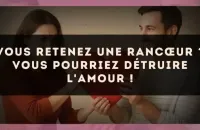 Vous retenez une rancœur ? Vous pourriez détruire l'amour !