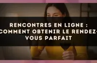 Rencontres en ligne : comment obtenir le rendez-vous parfait