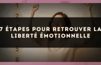 7 étapes pour retrouver la liberté émotionnelle