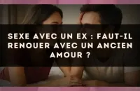 Sexe avec un ex : faut-il renouer avec un ancien amour ?