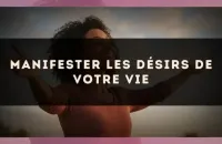 Manifester les désirs de votre vie
