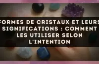 Formes de cristaux et leurs significations : comment les utiliser selon l'intention