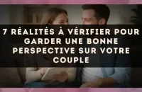 💞 7 réalités à vérifier pour garder une bonne perspective sur votre couple