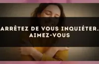 Arrêtez de vous inquiéter. Aimez-vous