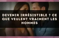 Devenir irrésistible ? Ce que veulent vraiment les hommes
