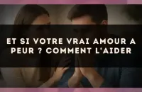 Et si votre vrai amour a peur ? Comment l'aider