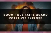 💥 Boom ! Que faire quand votre vie explose