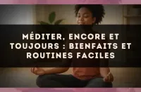 🧘 Méditer, encore et toujours : bienfaits et routines faciles