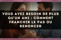 Vous avez besoin de plus qu'un ami : comment franchir le pas ou renoncer