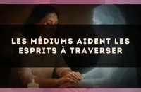 Les médiums aident les esprits à traverser