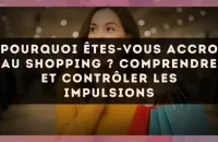 Pourquoi êtes-vous accro au shopping ? Comprendre et contrôler les impulsions